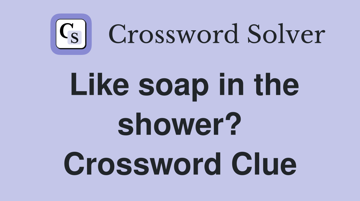 Like soap in the shower? Crossword Clue