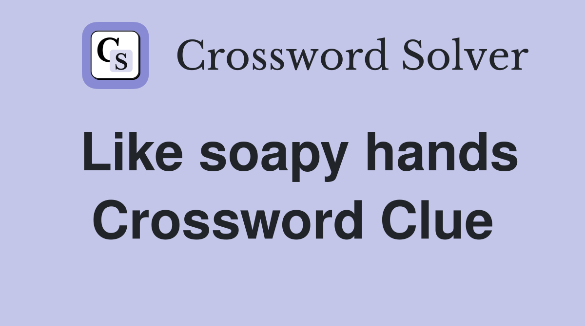Like soapy hands Crossword Clue