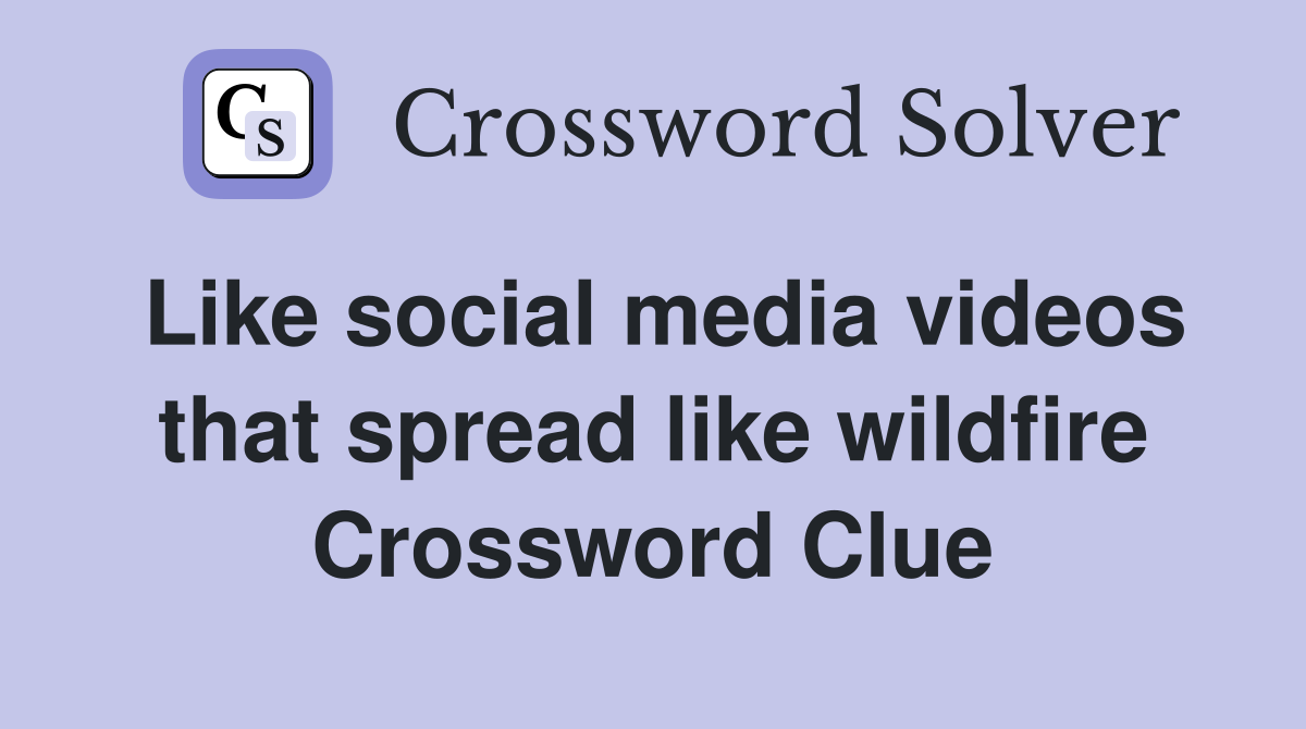 Like social media videos that spread like wildfire Crossword Clue