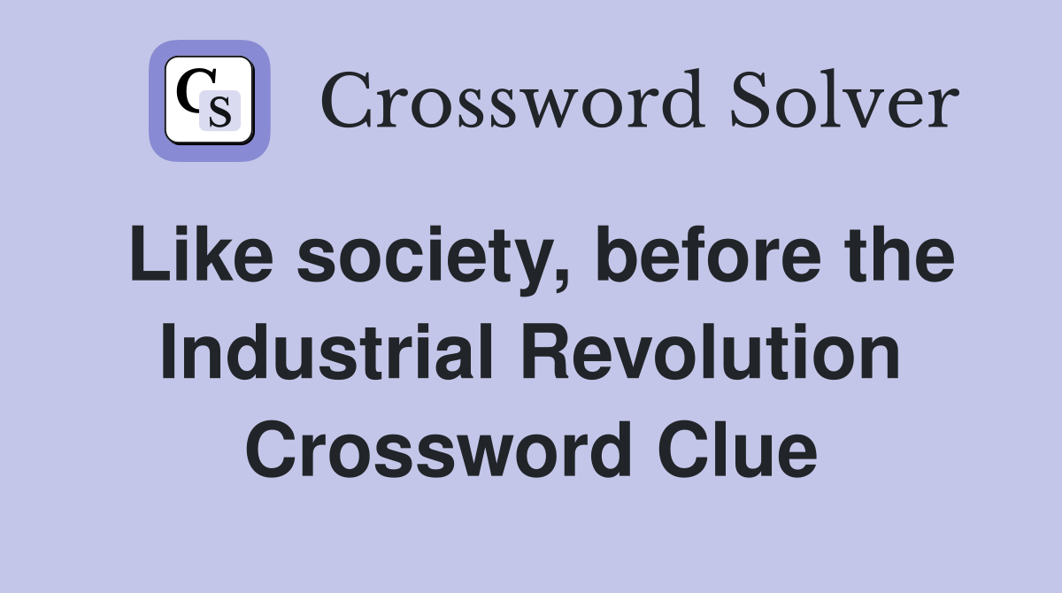 Like society, before the Industrial Revolution Crossword Clue