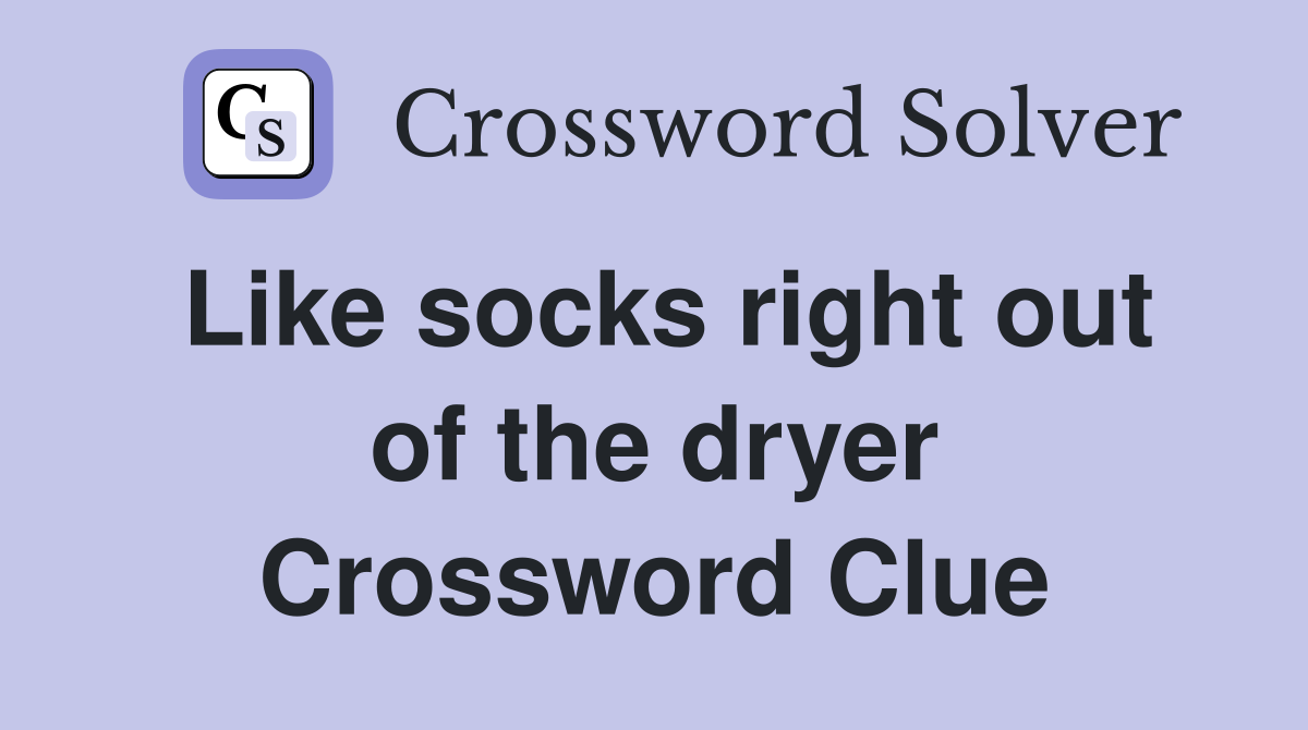 Like socks right out of the dryer Crossword Clue