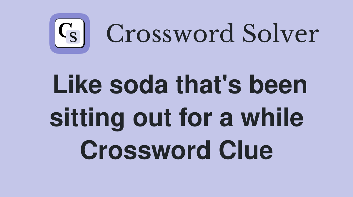 Like soda that's been sitting out for a while Crossword Clue