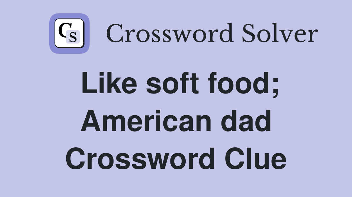 Like soft food; American dad Crossword Clue
