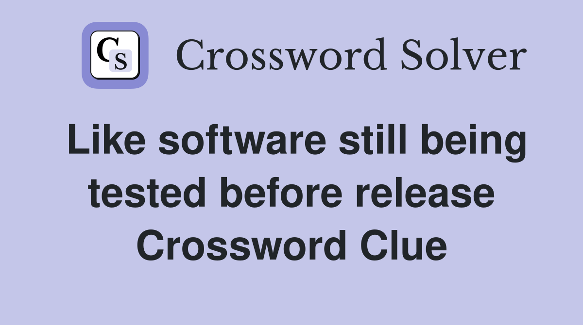 Like software still being tested before release Crossword Clue