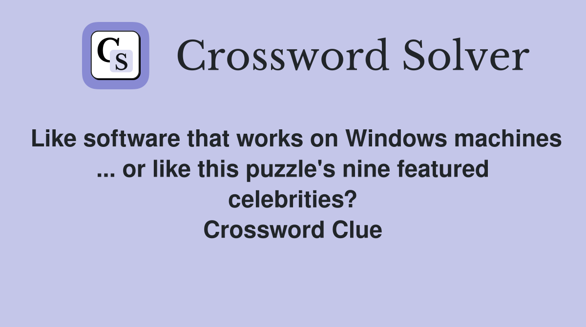 Like software that works on Windows machines ... or like this puzzle's nine featured celebrities? Crossword Clue