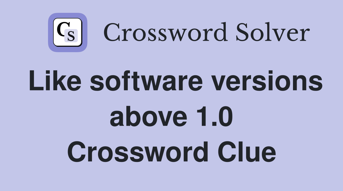 Like software versions above 1.0 Crossword Clue