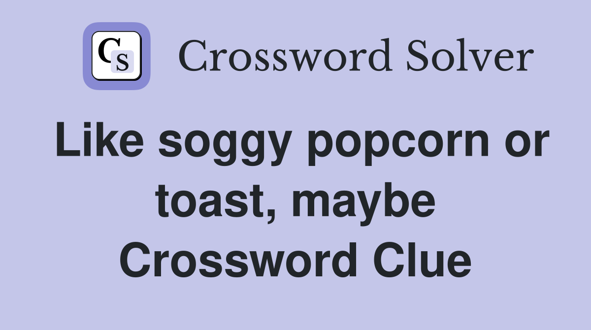 Like soggy popcorn or toast, maybe Crossword Clue