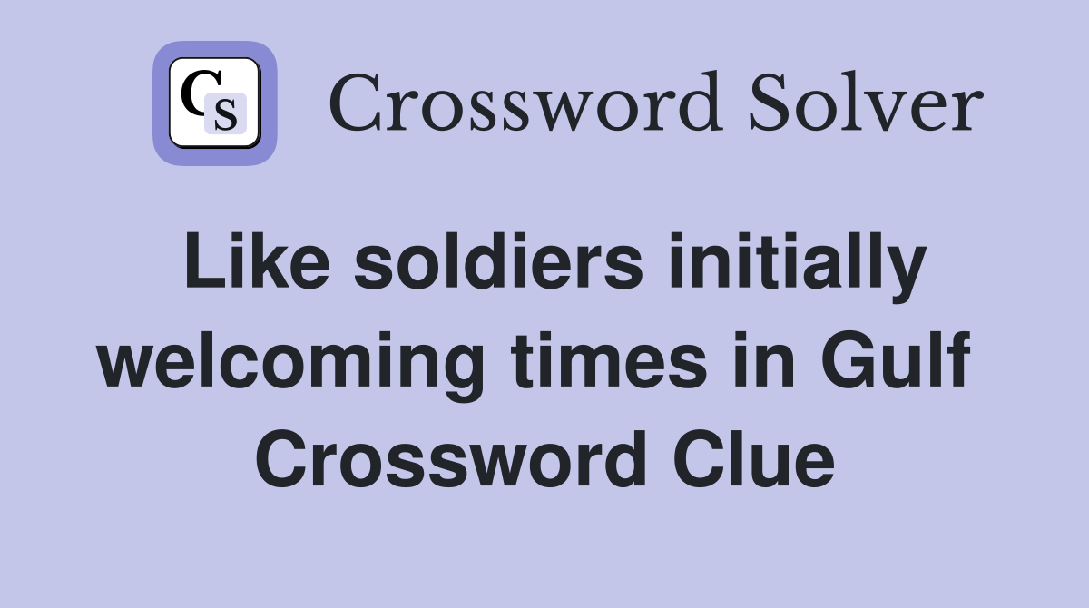Like soldiers initially welcoming times in Gulf  Crossword Clue