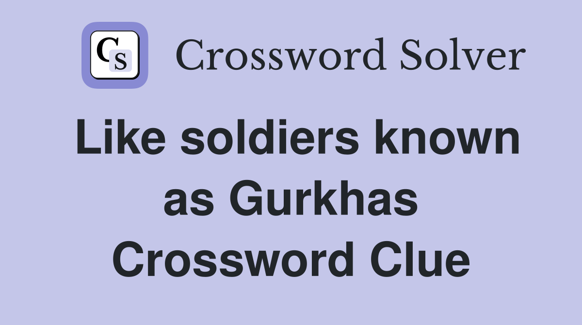 Like soldiers known as Gurkhas Crossword Clue