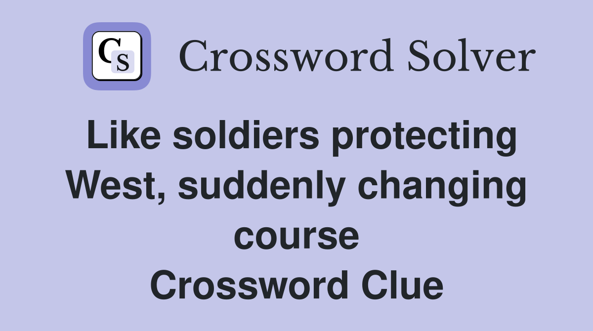 Like soldiers protecting West, suddenly changing course Crossword Clue