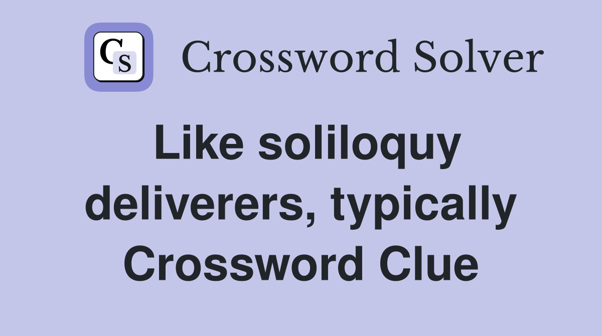 Like soliloquy deliverers, typically Crossword Clue