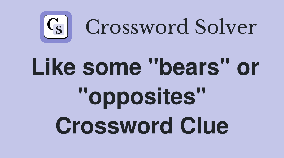 Like some "bears" or "opposites" Crossword Clue