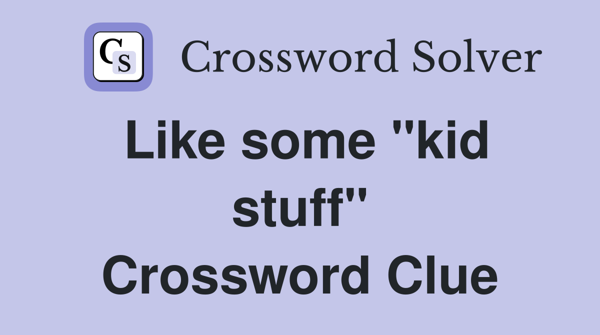 Like some "kid stuff" Crossword Clue