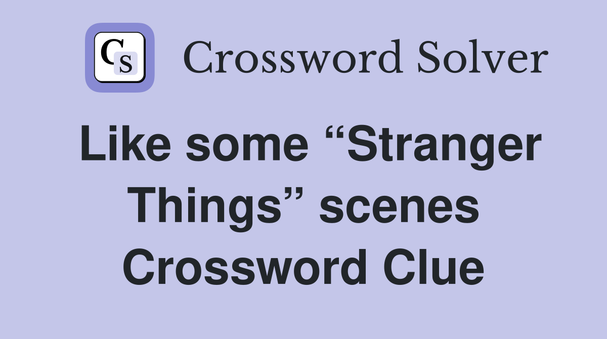Like some “Stranger Things” scenes Crossword Clue