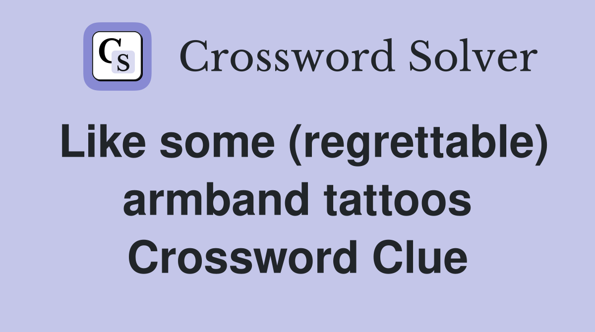 Like some (regrettable) armband tattoos Crossword Clue