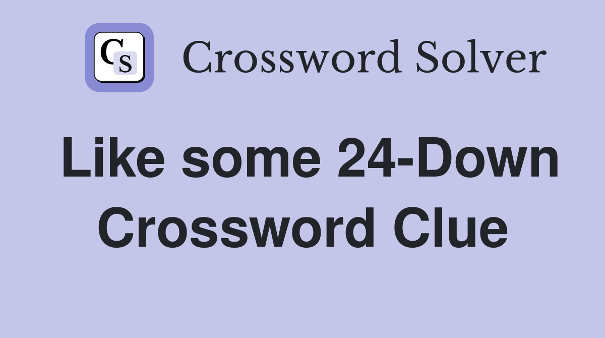 Like some 24-Down Crossword Clue