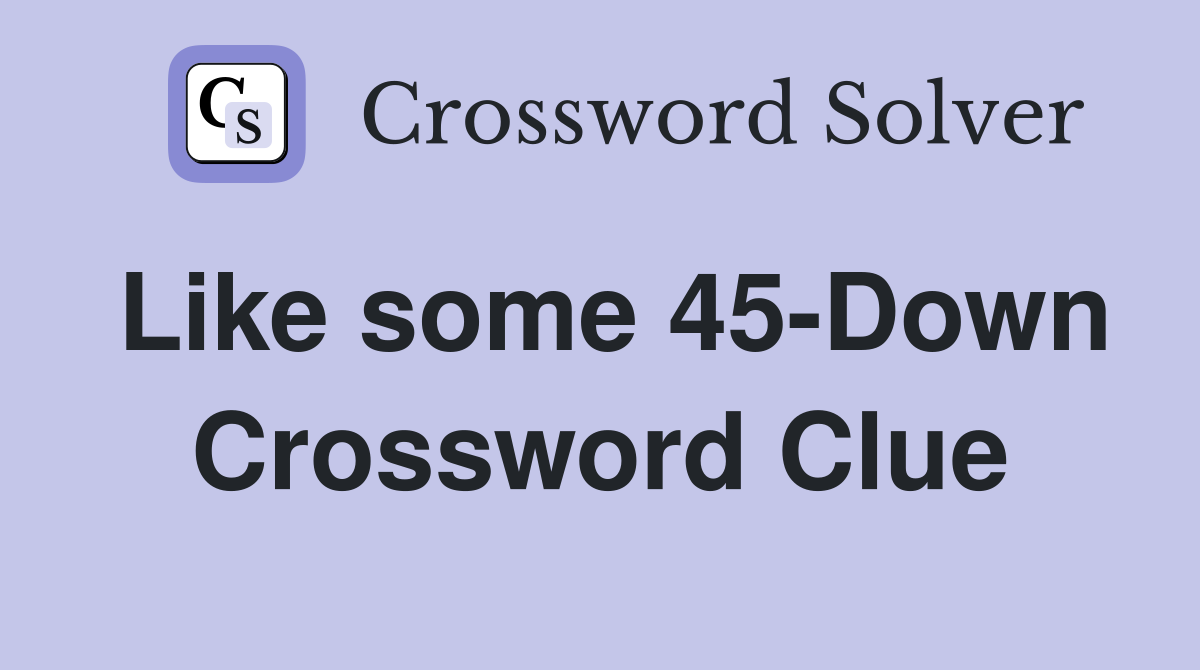 Like some 45-Down Crossword Clue