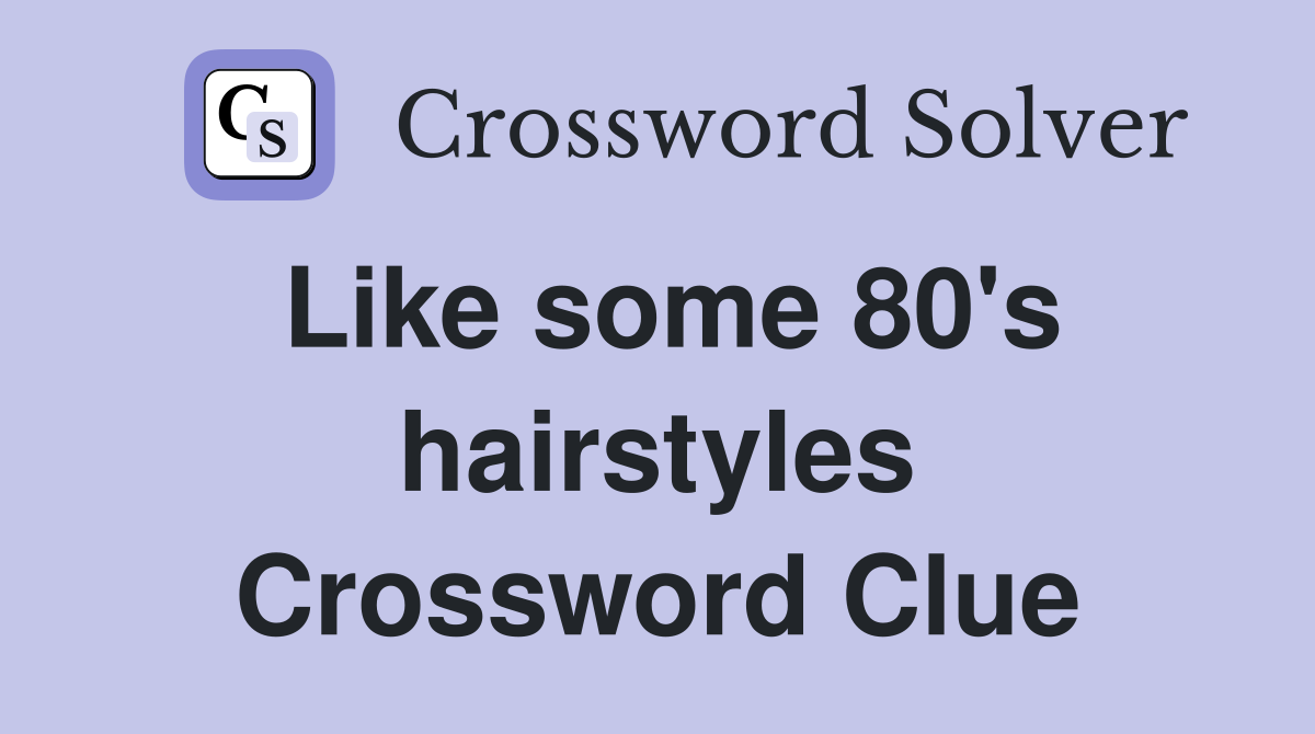 Like some 80's hairstyles Crossword Clue