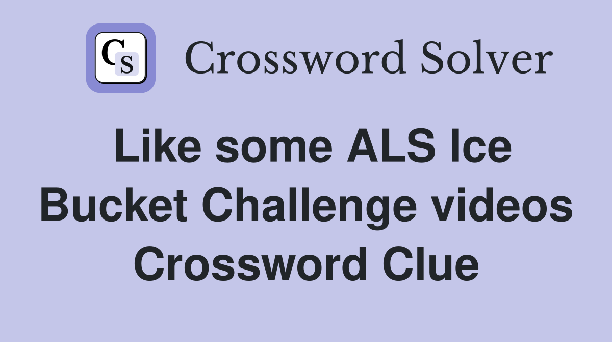 Like some ALS Ice Bucket Challenge videos Crossword Clue