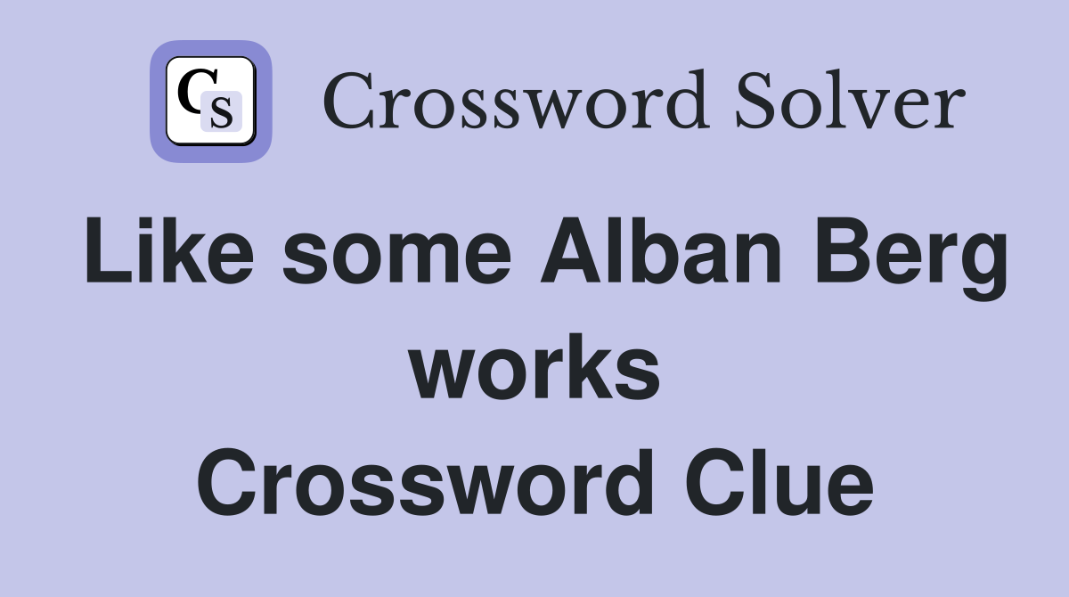 Like some Alban Berg works Crossword Clue