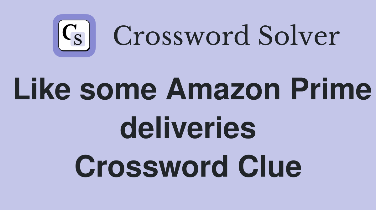 Like some Amazon Prime deliveries Crossword Clue