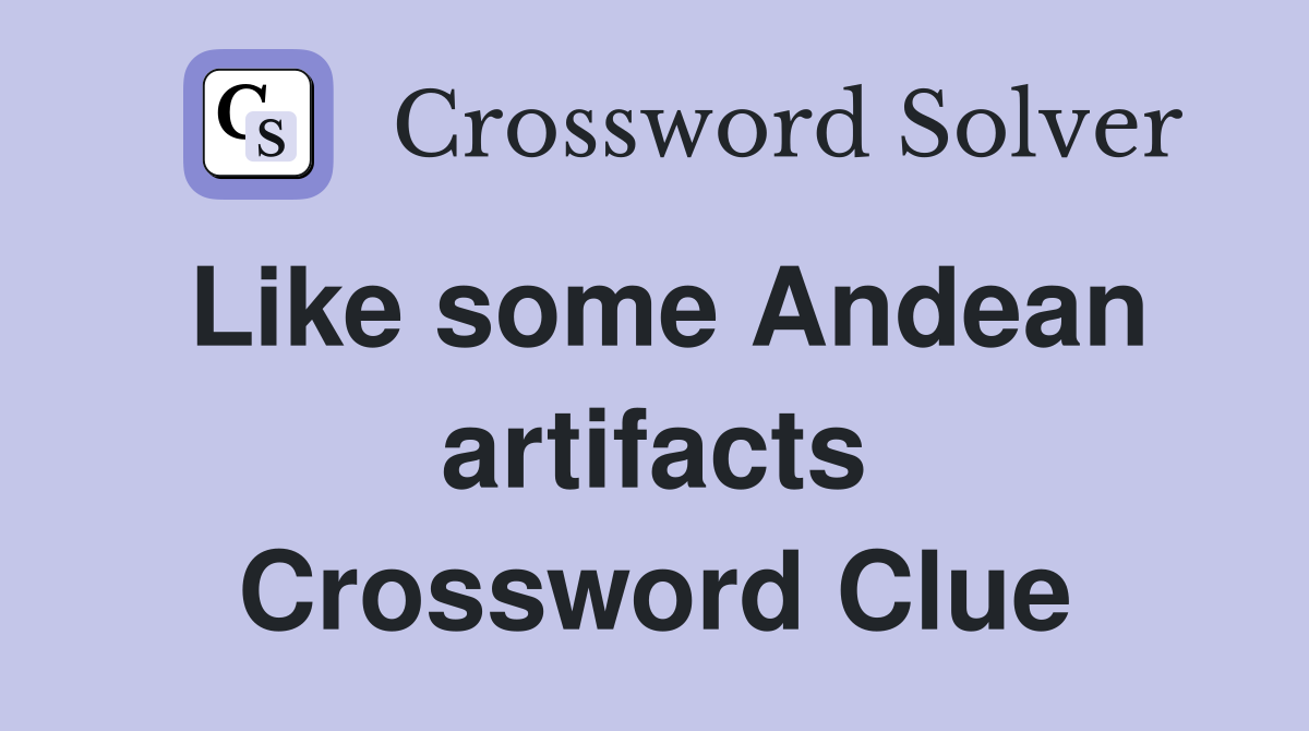 Like some Andean artifacts Crossword Clue