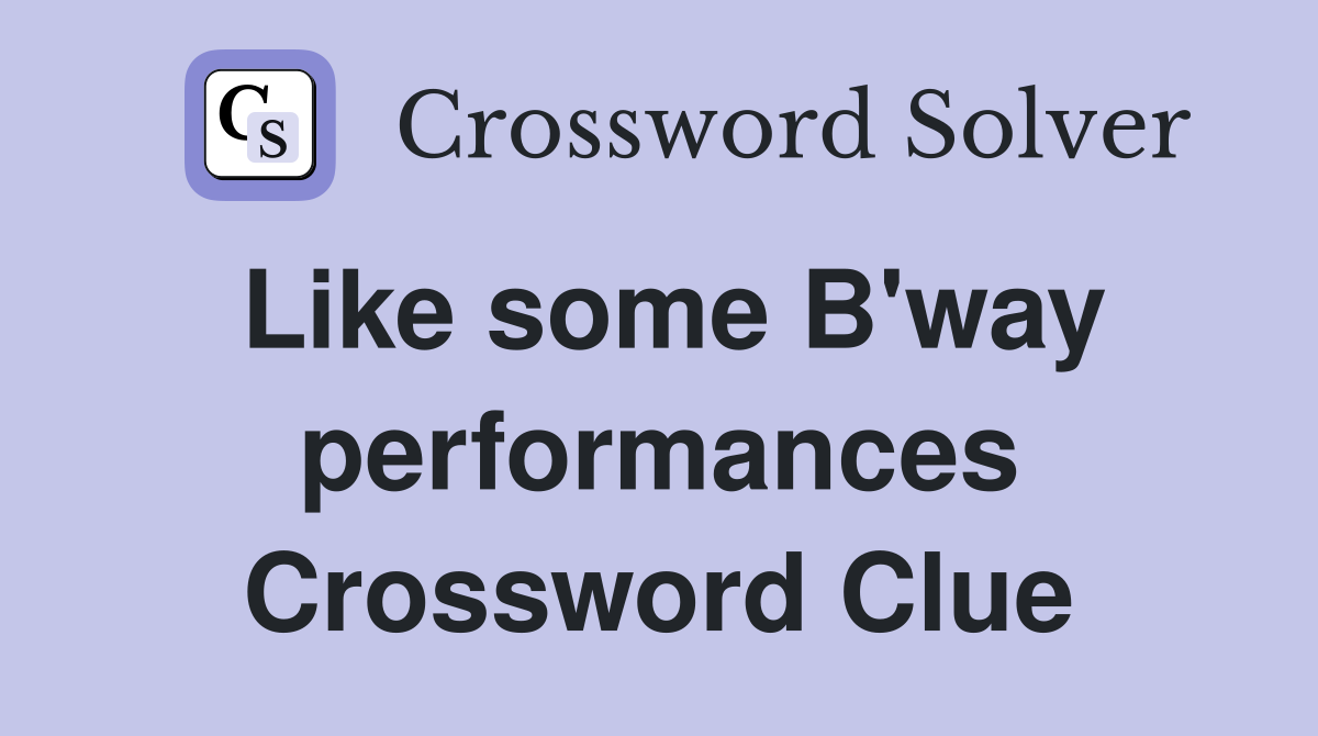 Like some B'way performances Crossword Clue
