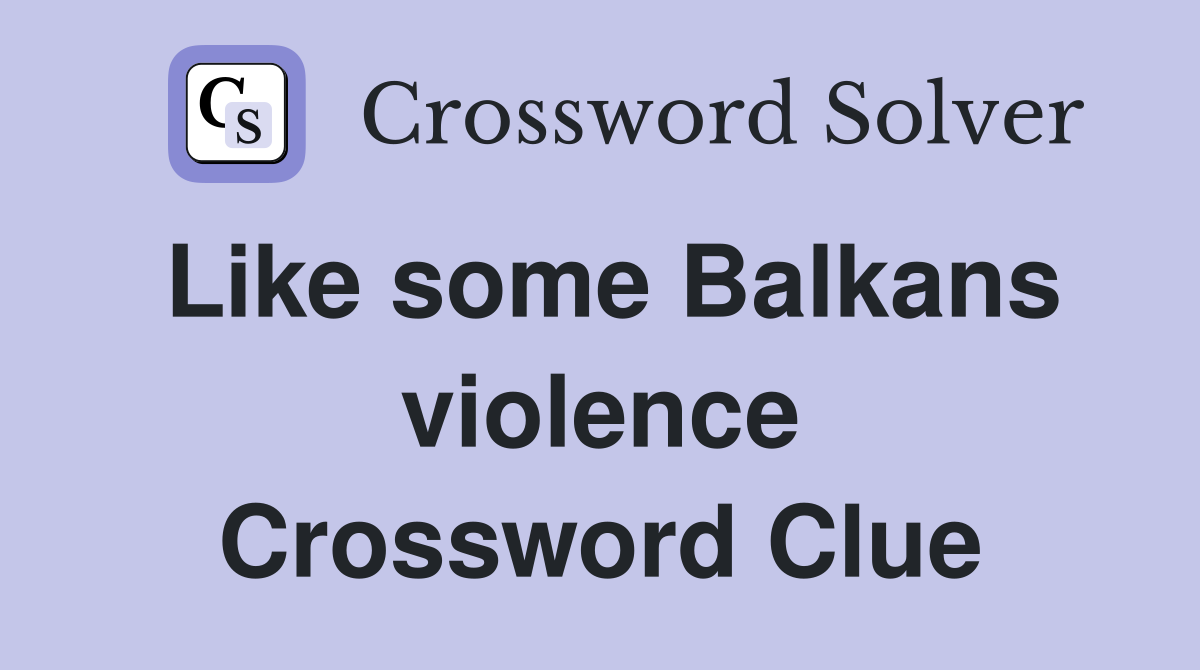 Like some Balkans violence Crossword Clue