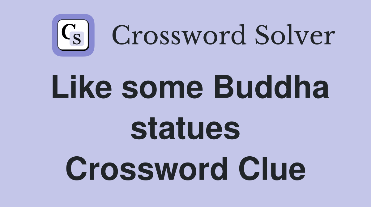 Like some Buddha statues Crossword Clue