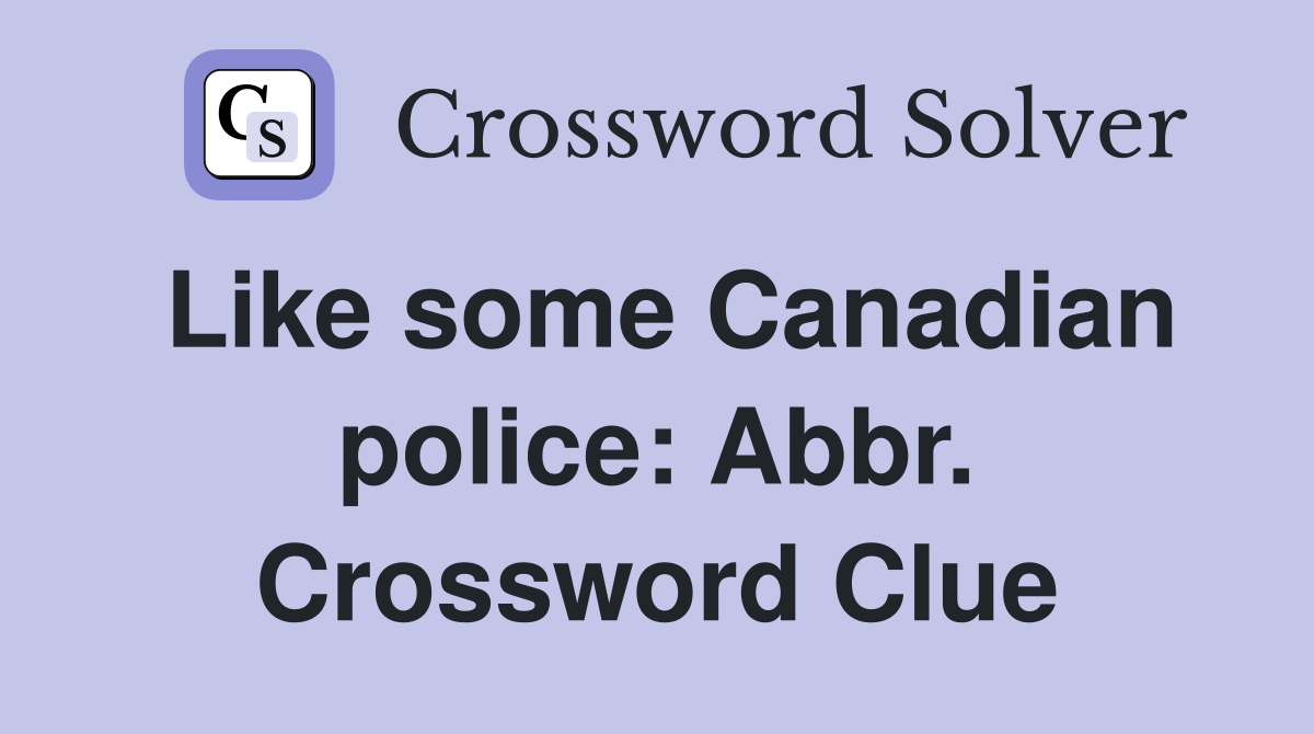 Like some Canadian police: Abbr. Crossword Clue