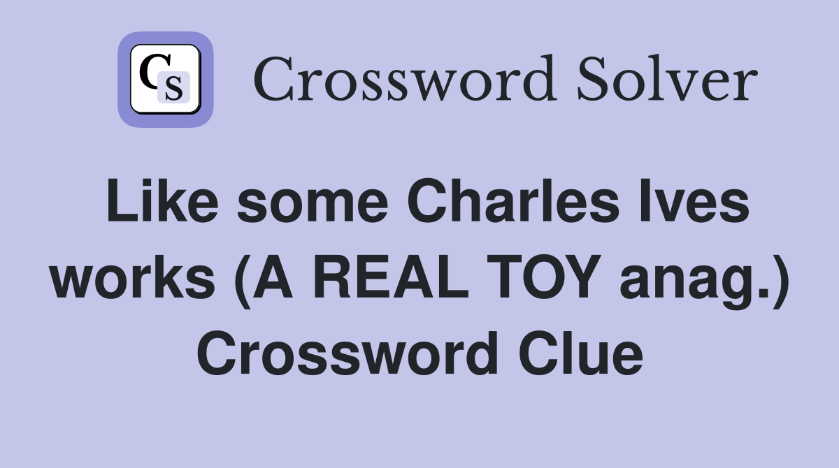 Like some Charles Ives works (A REAL TOY anag.) Crossword Clue