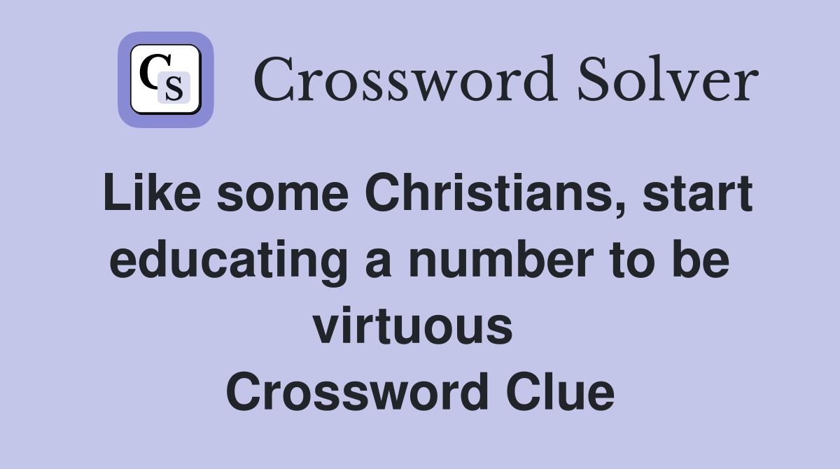 Like some Christians, start educating a number to be virtuous  Crossword Clue
