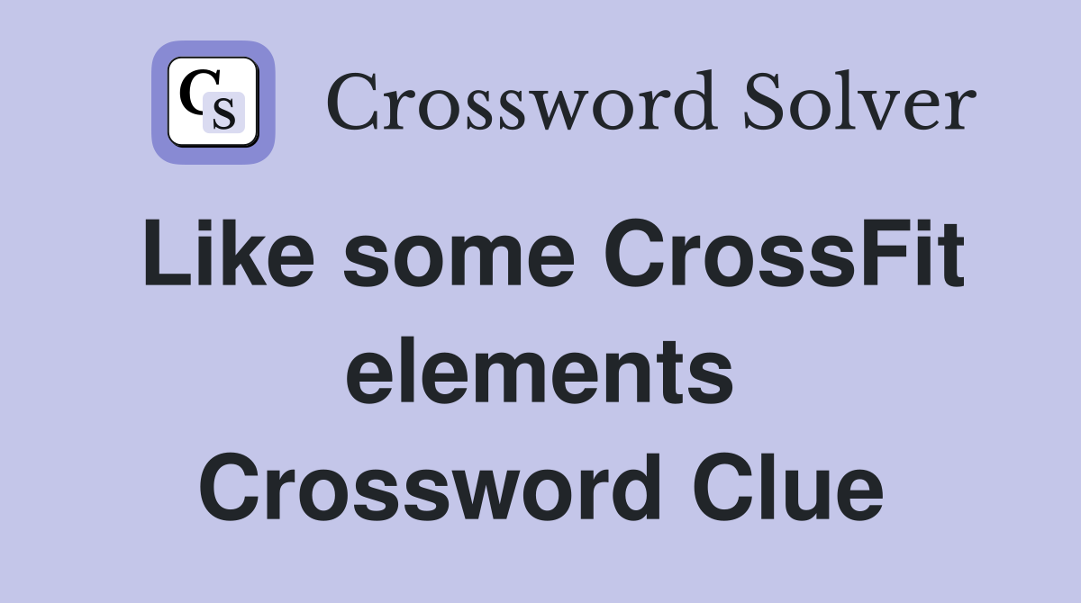 Like some CrossFit elements Crossword Clue