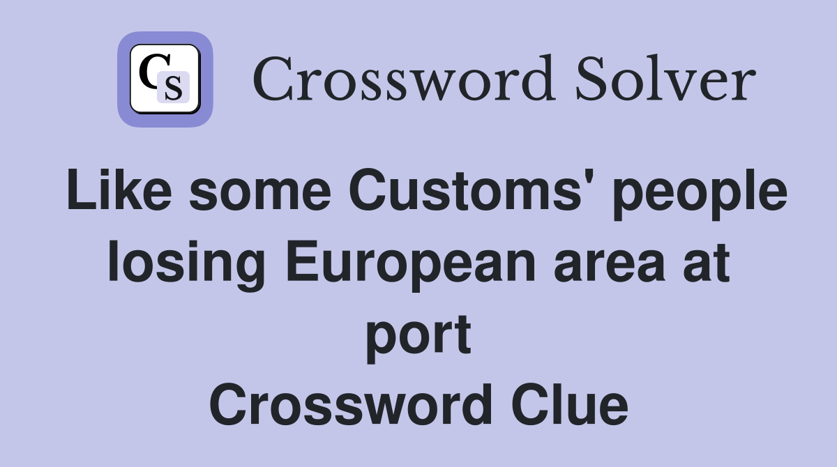 Like some Customs' people losing European area at port Crossword Clue