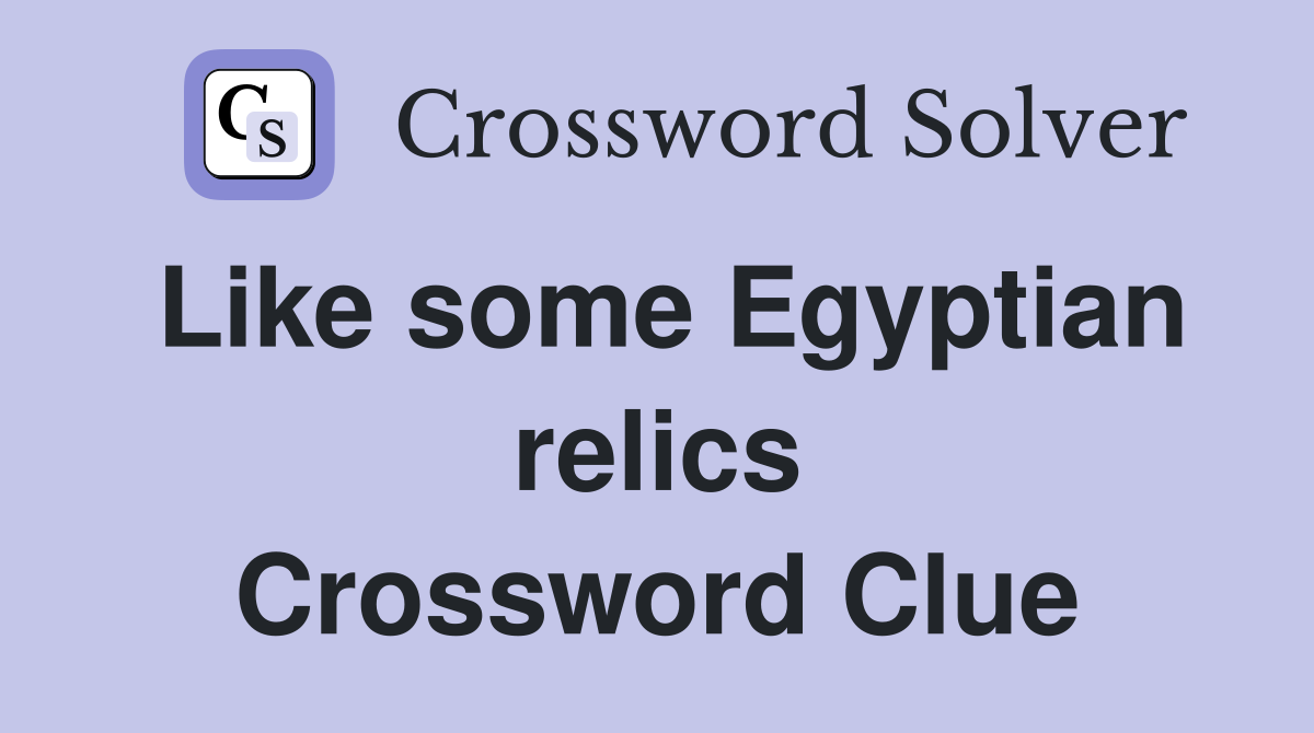 Like some Egyptian relics Crossword Clue