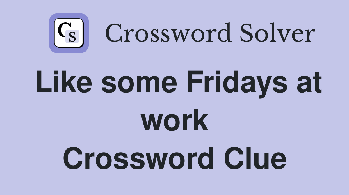 Like some Fridays at work Crossword Clue