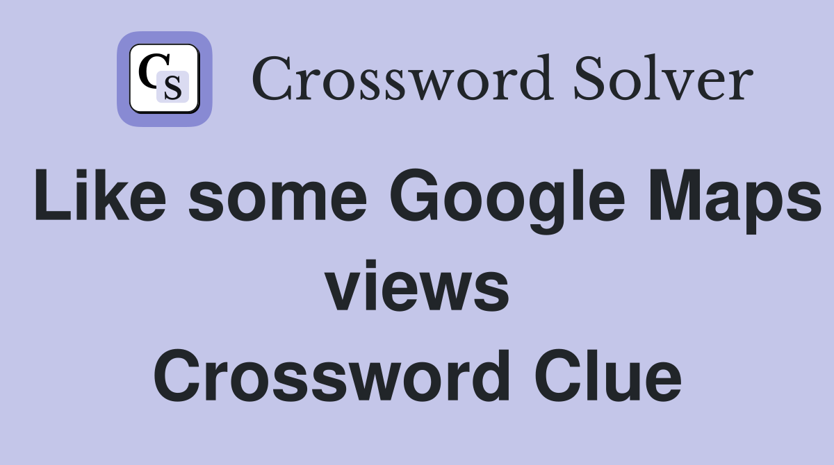 Like some Google Maps views Crossword Clue