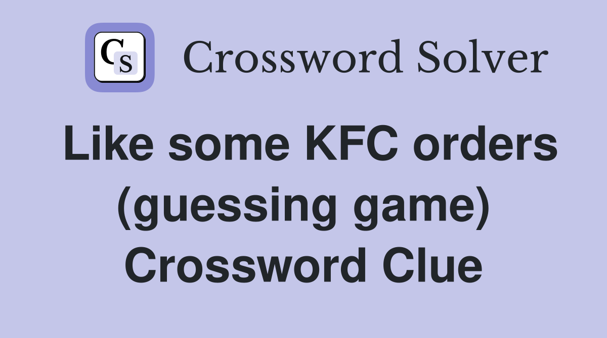 Like some KFC orders (guessing game) Crossword Clue