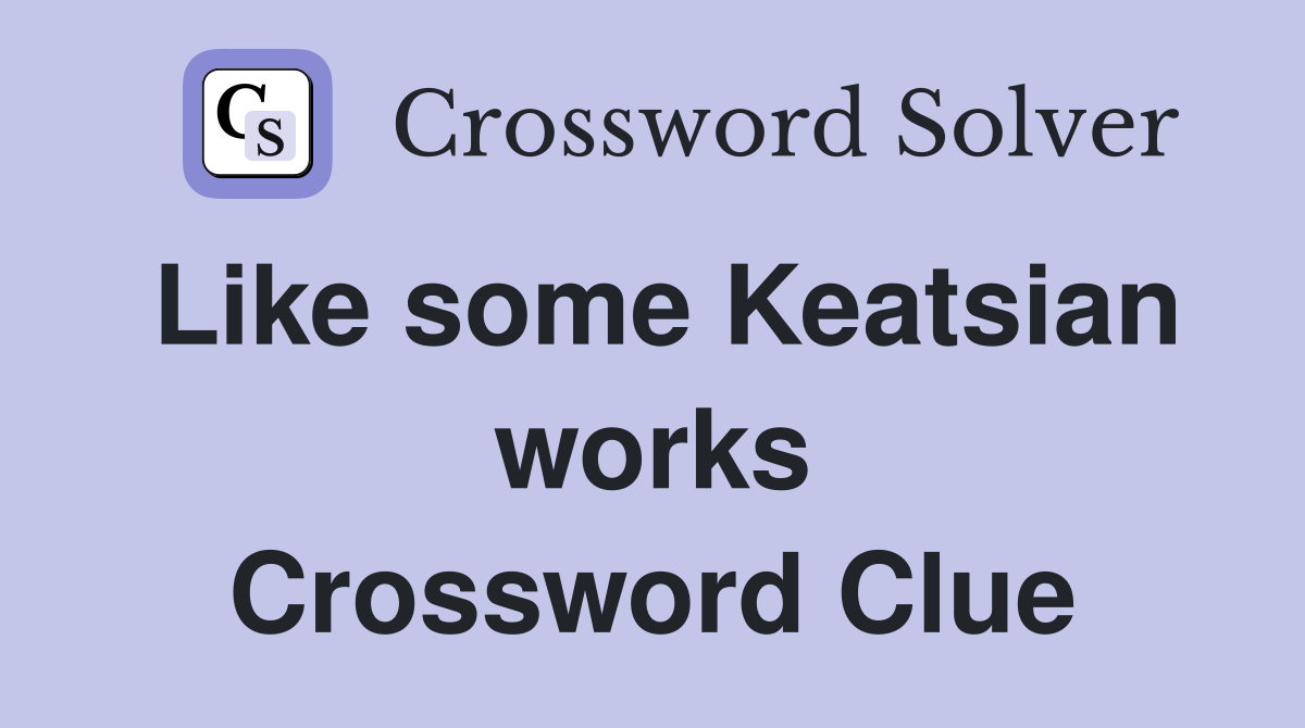 Like some Keatsian works Crossword Clue