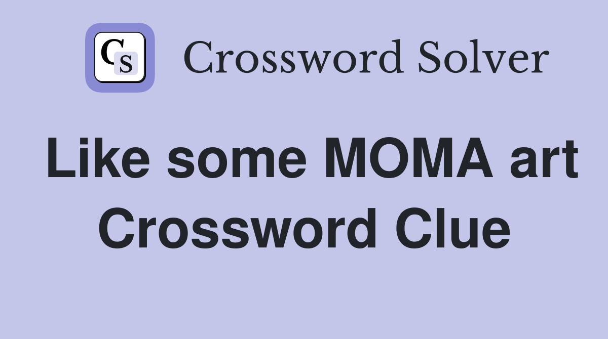 Like some MOMA art Crossword Clue