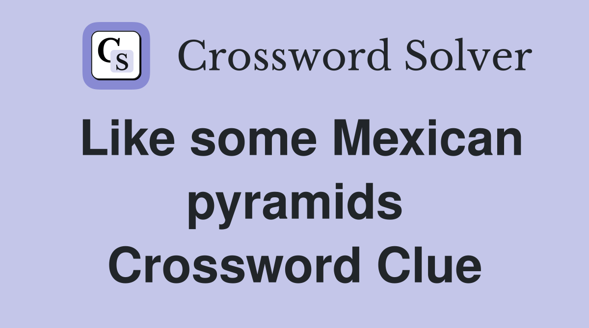 Like some Mexican pyramids Crossword Clue