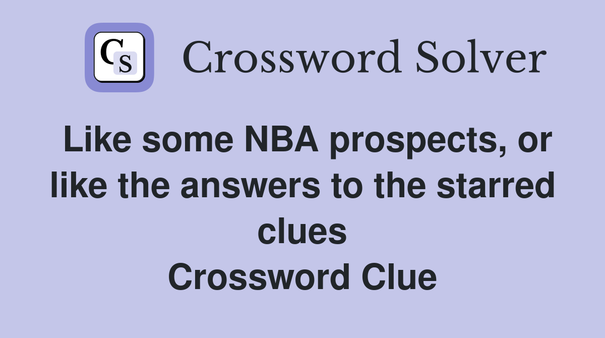 Like some NBA prospects, or like the answers to the starred clues Crossword Clue