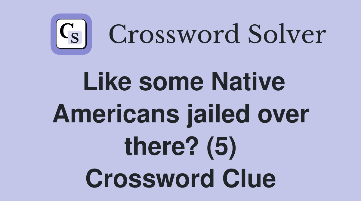 Like some Native Americans jailed over there? (5) Crossword Clue
