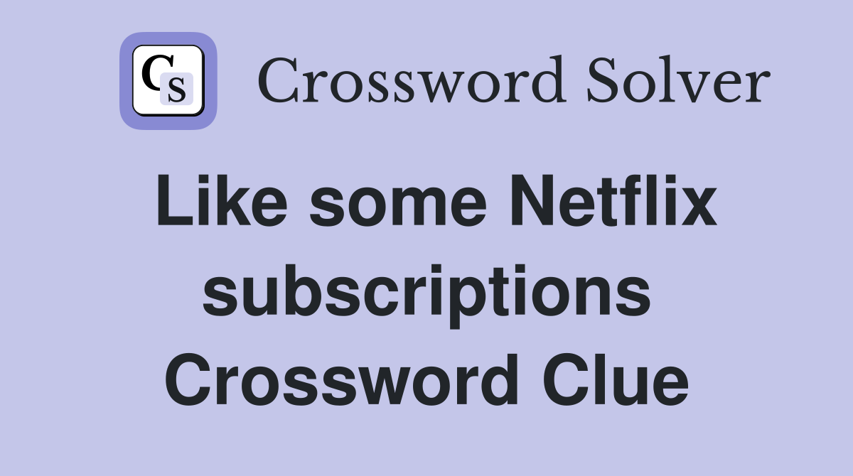 Like some Netflix subscriptions Crossword Clue