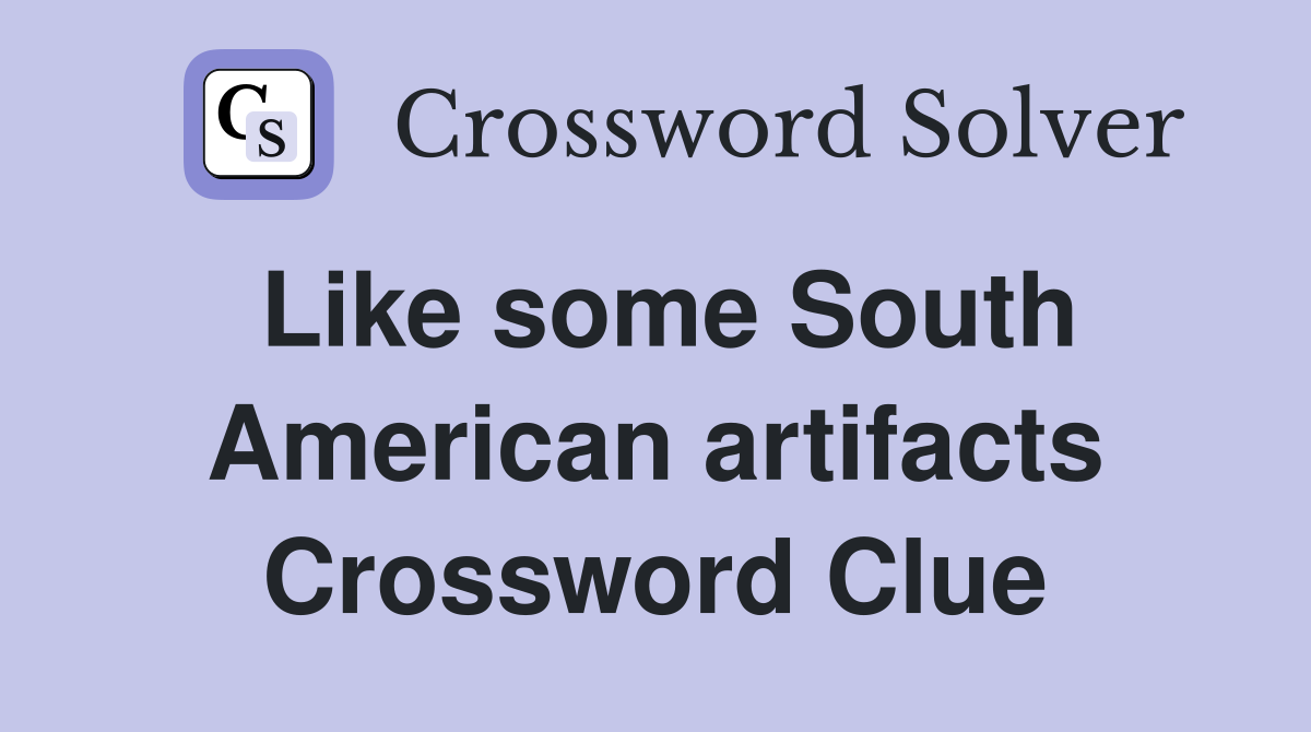Like some South American artifacts Crossword Clue