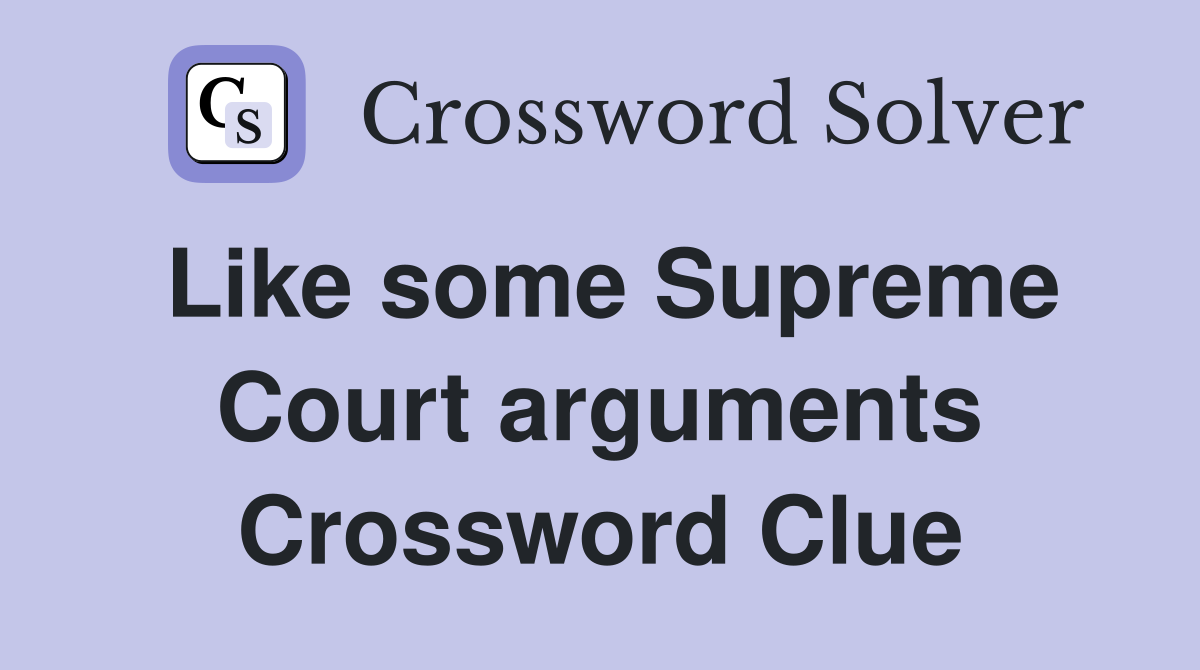 Like some Supreme Court arguments Crossword Clue