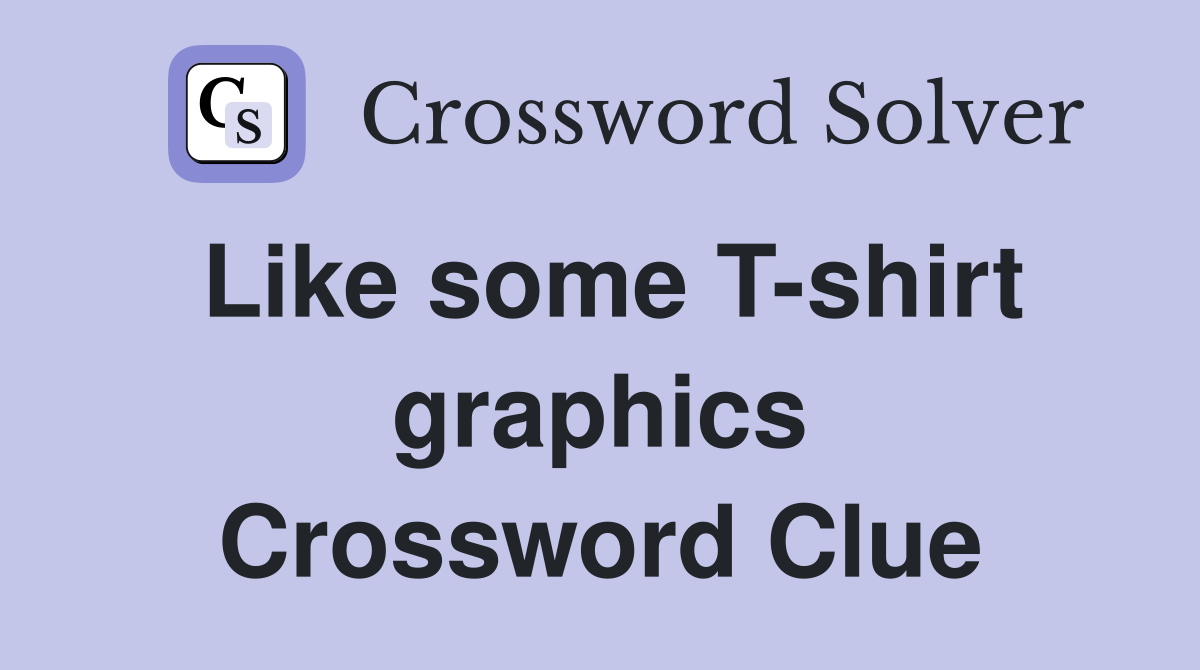 Like some T-shirt graphics Crossword Clue