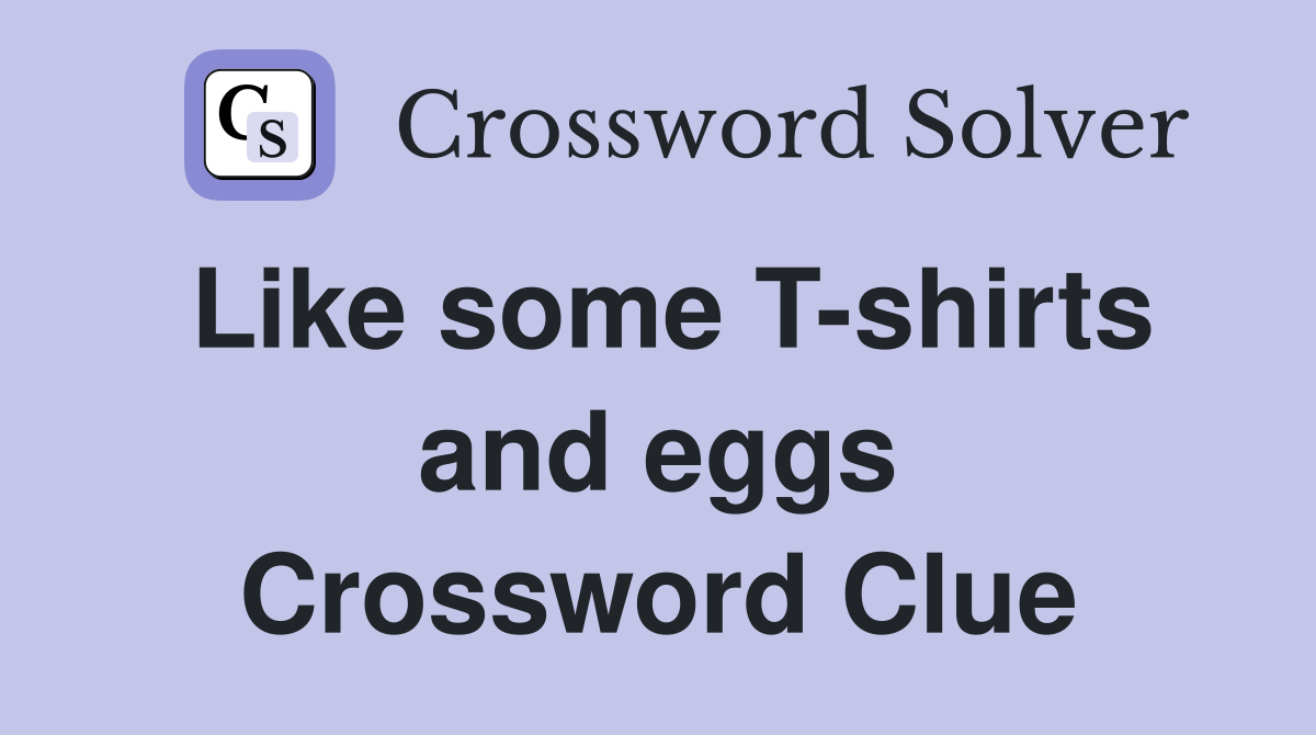 Like some T-shirts and eggs Crossword Clue