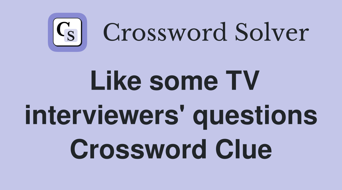 Like some TV interviewers' questions Crossword Clue