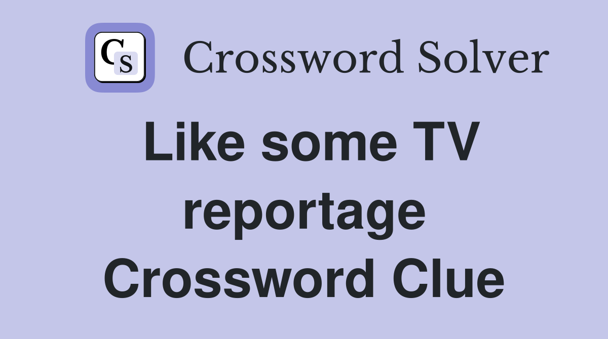 Like some TV reportage Crossword Clue